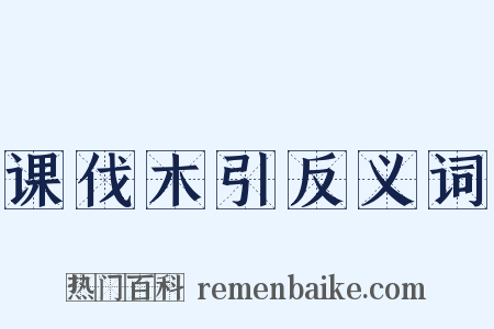 课伐木引反义词是什么意思的图片